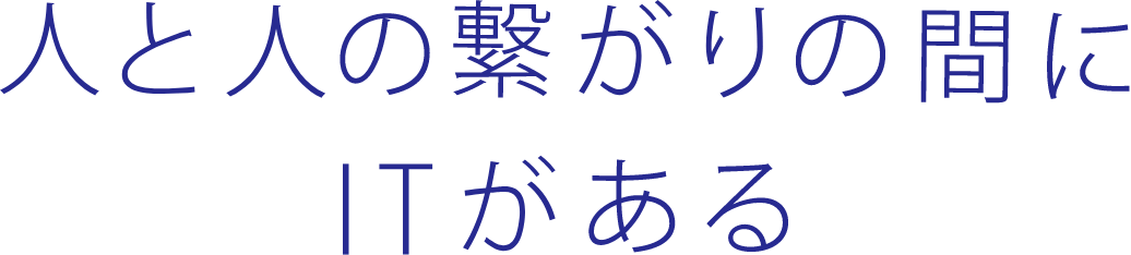 人と人の繋がりの間にITがある