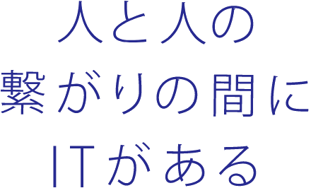 人と人の繋がりの間にITがある